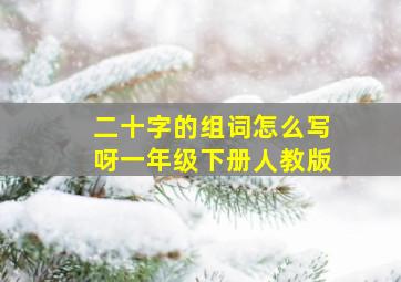 二十字的组词怎么写呀一年级下册人教版