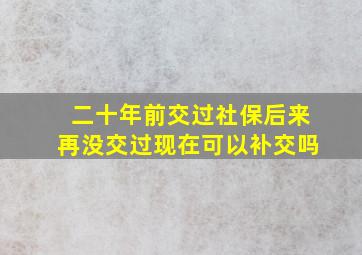 二十年前交过社保后来再没交过现在可以补交吗