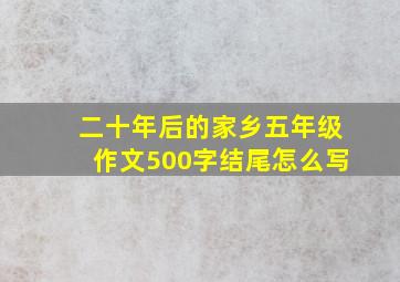 二十年后的家乡五年级作文500字结尾怎么写