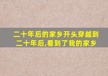 二十年后的家乡开头穿越到二十年后,看到了我的家乡