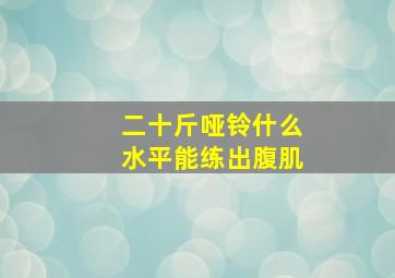 二十斤哑铃什么水平能练出腹肌