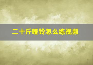 二十斤哑铃怎么练视频