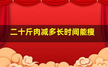 二十斤肉减多长时间能瘦