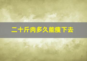 二十斤肉多久能瘦下去