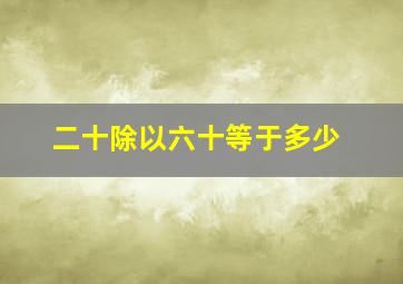 二十除以六十等于多少