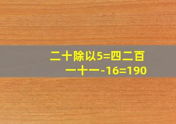 二十除以5=四二百一十一-16=190