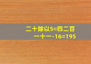 二十除以5=四二百一十一-16=195