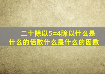 二十除以5=4除以什么是什么的倍数什么是什么的因数