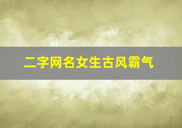 二字网名女生古风霸气