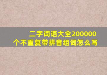 二字词语大全200000个不重复带拼音组词怎么写