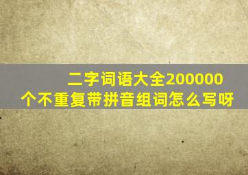 二字词语大全200000个不重复带拼音组词怎么写呀