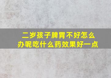 二岁孩子脾胃不好怎么办呢吃什么药效果好一点