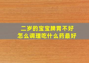 二岁的宝宝脾胃不好怎么调理吃什么药最好