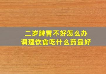 二岁脾胃不好怎么办调理饮食吃什么药最好