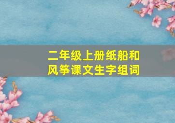 二年级上册纸船和风筝课文生字组词