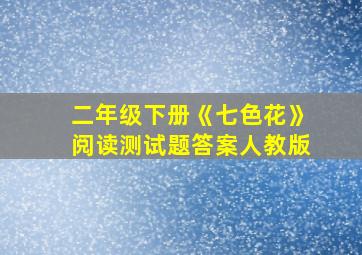 二年级下册《七色花》阅读测试题答案人教版