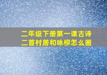 二年级下册第一课古诗二首村居和咏柳怎么画