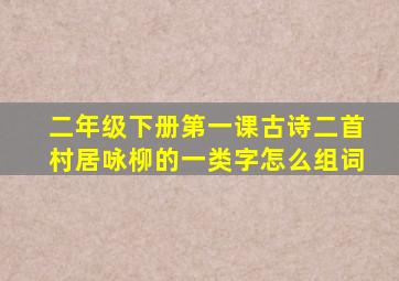 二年级下册第一课古诗二首村居咏柳的一类字怎么组词