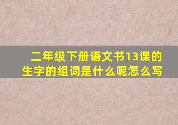 二年级下册语文书13课的生字的组词是什么呢怎么写