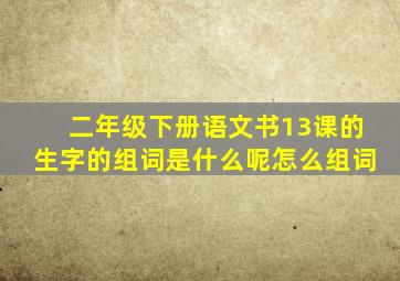 二年级下册语文书13课的生字的组词是什么呢怎么组词