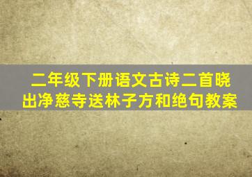 二年级下册语文古诗二首晓出净慈寺送林子方和绝句教案