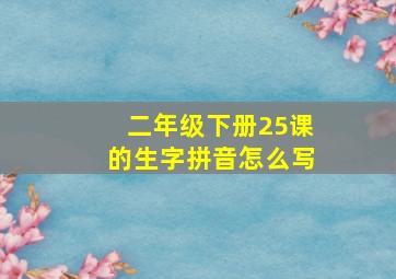 二年级下册25课的生字拼音怎么写