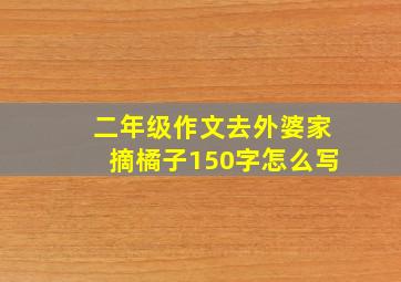 二年级作文去外婆家摘橘子150字怎么写