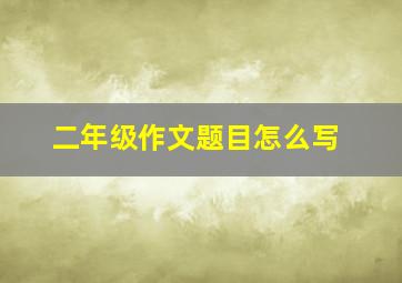 二年级作文题目怎么写