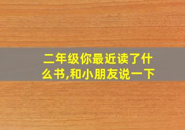 二年级你最近读了什么书,和小朋友说一下