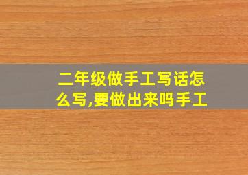 二年级做手工写话怎么写,要做出来吗手工