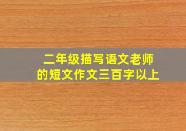 二年级描写语文老师的短文作文三百字以上