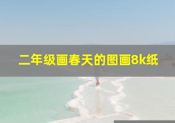 二年级画春天的图画8k纸