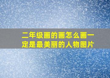 二年级画的画怎么画一定是最美丽的人物图片