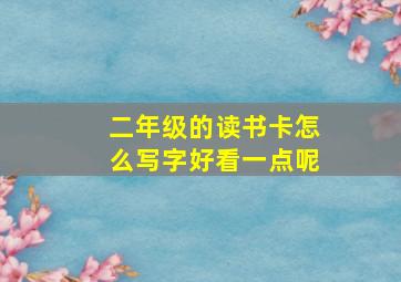 二年级的读书卡怎么写字好看一点呢