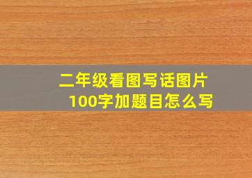 二年级看图写话图片100字加题目怎么写