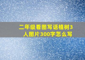 二年级看图写话植树3人图片300字怎么写