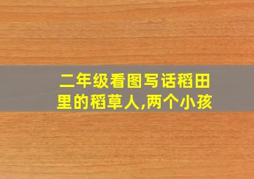 二年级看图写话稻田里的稻草人,两个小孩