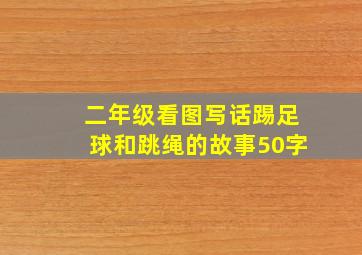 二年级看图写话踢足球和跳绳的故事50字