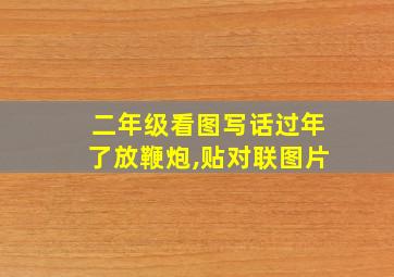 二年级看图写话过年了放鞭炮,贴对联图片