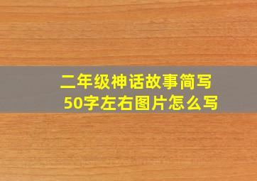 二年级神话故事简写50字左右图片怎么写