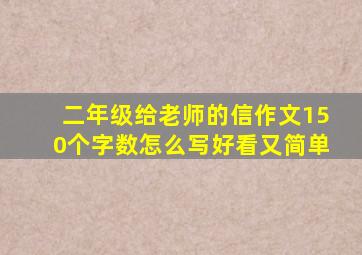 二年级给老师的信作文150个字数怎么写好看又简单