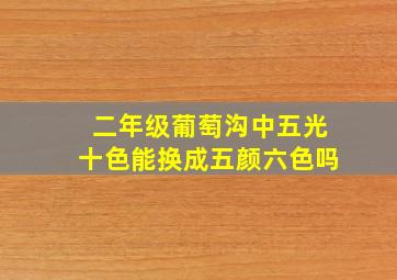 二年级葡萄沟中五光十色能换成五颜六色吗