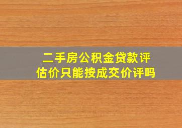 二手房公积金贷款评估价只能按成交价评吗