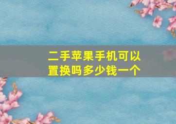 二手苹果手机可以置换吗多少钱一个