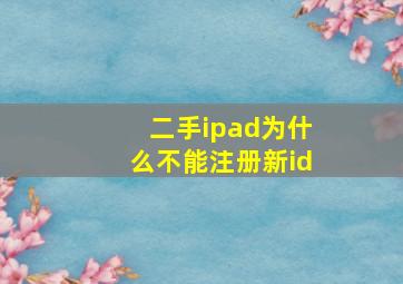 二手ipad为什么不能注册新id