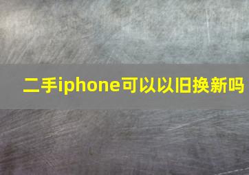 二手iphone可以以旧换新吗