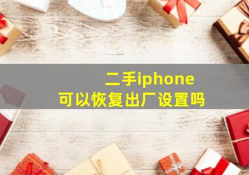 二手iphone可以恢复出厂设置吗