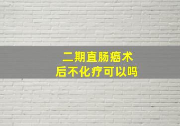 二期直肠癌术后不化疗可以吗