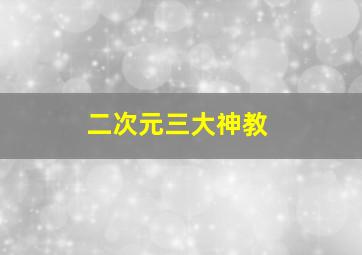 二次元三大神教