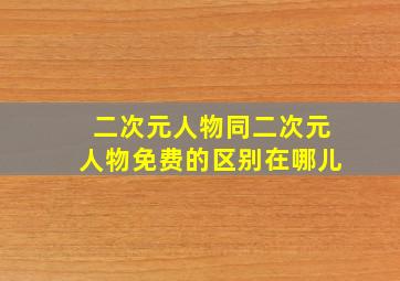 二次元人物同二次元人物免费的区别在哪儿